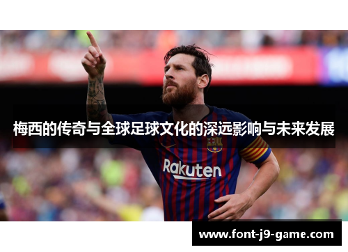 梅西的传奇与全球足球文化的深远影响与未来发展