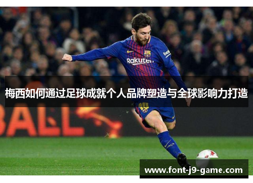 梅西如何通过足球成就个人品牌塑造与全球影响力打造