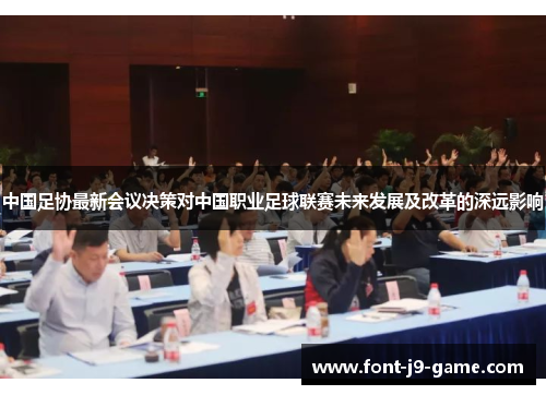 中国足协最新会议决策对中国职业足球联赛未来发展及改革的深远影响