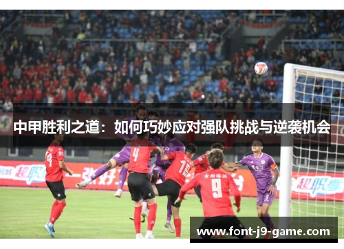 中甲胜利之道：如何巧妙应对强队挑战与逆袭机会