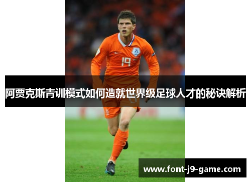 阿贾克斯青训模式如何造就世界级足球人才的秘诀解析