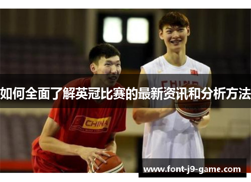 如何全面了解英冠比赛的最新资讯和分析方法