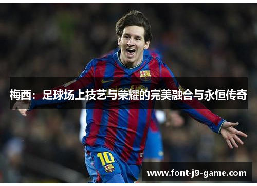 梅西：足球场上技艺与荣耀的完美融合与永恒传奇