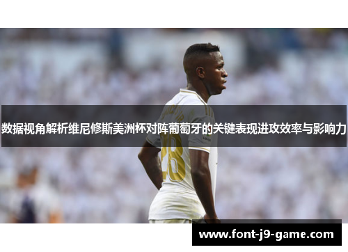 数据视角解析维尼修斯美洲杯对阵葡萄牙的关键表现进攻效率与影响力