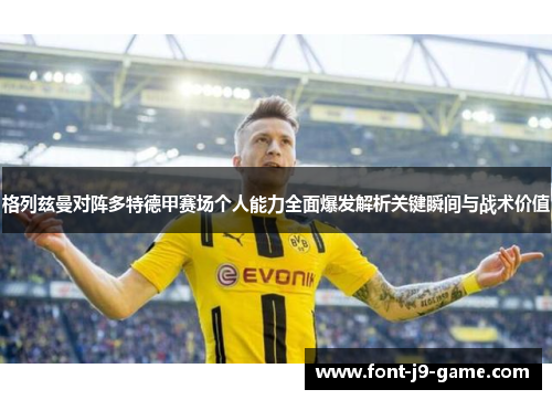格列兹曼对阵多特德甲赛场个人能力全面爆发解析关键瞬间与战术价值