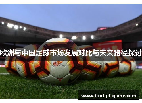 欧洲与中国足球市场发展对比与未来路径探讨