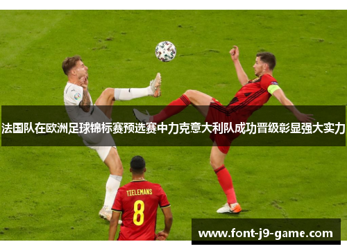 法国队在欧洲足球锦标赛预选赛中力克意大利队成功晋级彰显强大实力
