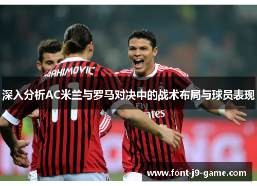 深入分析AC米兰与罗马对决中的战术布局与球员表现