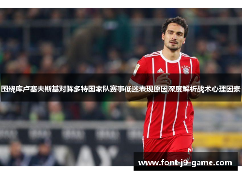 围绕库卢塞夫斯基对阵多特国家队赛事低迷表现原因深度解析战术心理因素