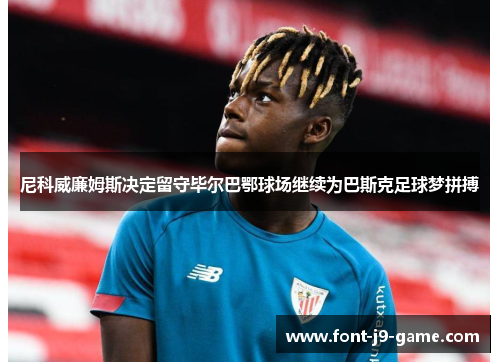 尼科威廉姆斯决定留守毕尔巴鄂球场继续为巴斯克足球梦拼搏