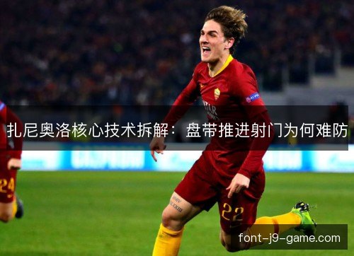 扎尼奥洛核心技术拆解：盘带推进射门为何难防